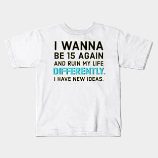 I wanna be 15 again and ruin my life diffrently. I have new ideas. Kids T-Shirt